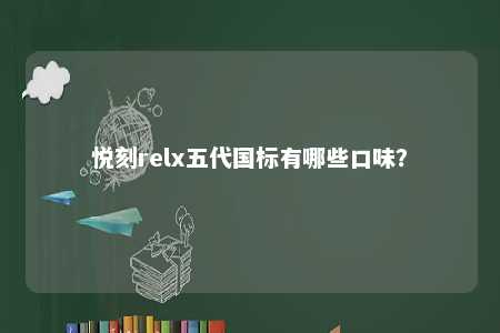 悦刻relx五代国标有哪些口味
？ 